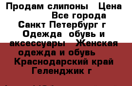 Продам слипоны › Цена ­ 3 500 - Все города, Санкт-Петербург г. Одежда, обувь и аксессуары » Женская одежда и обувь   . Краснодарский край,Геленджик г.